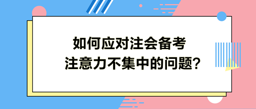 如何應對注會備考注意力不集中的問題？