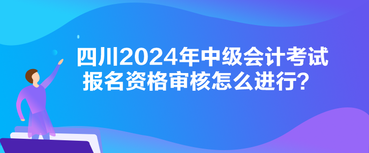 四川2024年中級會(huì)計(jì)考試報(bào)名資格審核怎么進(jìn)行？