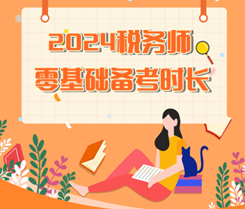 2024稅務(wù)師零基礎(chǔ)備考時(shí)長(zhǎng)