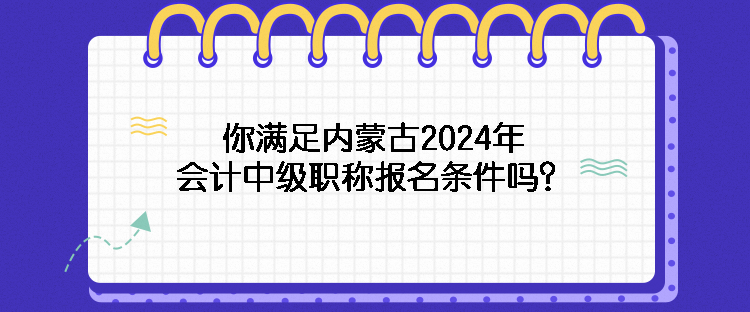 你滿足內(nèi)蒙古2024年會計中級職稱報名條件嗎？