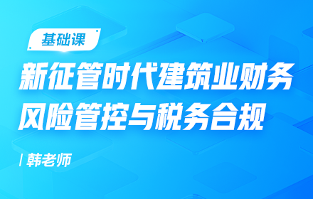 新征管時代建筑業(yè)財務(wù)風險管控與稅務(wù)合規(guī)