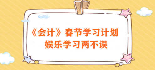 過節(jié)不松懈！2024注會《會計》春節(jié)學(xué)習(xí)計劃速來領(lǐng)取>