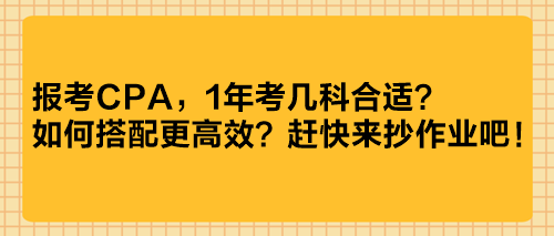 報考CPA，1年考幾科合適？如何搭配更高效？趕快來抄作業(yè)吧！