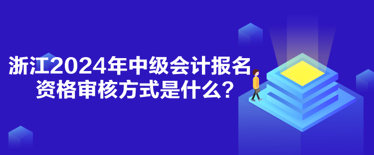 浙江2024年中級(jí)會(huì)計(jì)報(bào)名資格審核方式是什么？