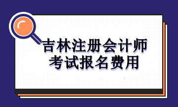 吉林注冊會計(jì)師考試報(bào)名費(fèi)用