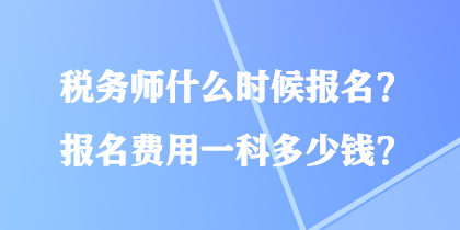 稅務(wù)師什么時候報名？報名費(fèi)用一科多少錢？