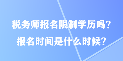 稅務(wù)師報名限制學(xué)歷嗎？報名時間是什么時候？