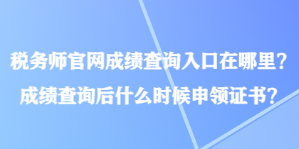 稅務(wù)師官網(wǎng)成績查詢?nèi)肟谠谀睦铮砍煽儾樵兒笫裁磿r(shí)候申領(lǐng)證書？