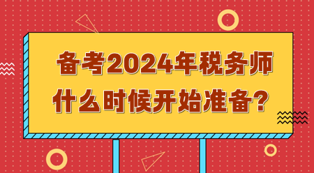 備考2024年稅務(wù)師需要什么時候開始準(zhǔn)備？