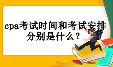 cpa考試時間和考試安排分別是什么？