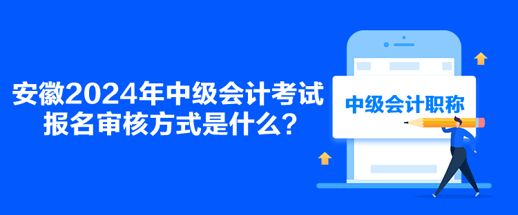 安徽2024年中級(jí)會(huì)計(jì)考試報(bào)名審核方式是什么？