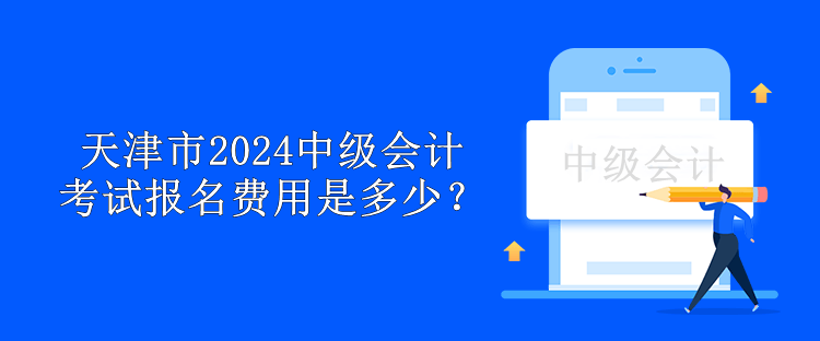 天津市2024中級(jí)會(huì)計(jì)考試報(bào)名費(fèi)用是多少？