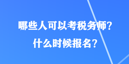 哪些人可以考稅務(wù)師？什么時(shí)候報(bào)名？