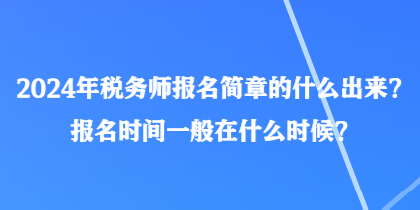 2024年稅務(wù)師報名簡章的什么出來？報名時間一般在什么時候？