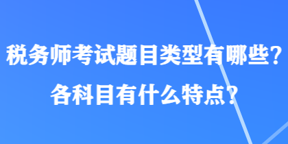 稅務(wù)師考試題目類型有哪些？各科目有什么特點(diǎn)？