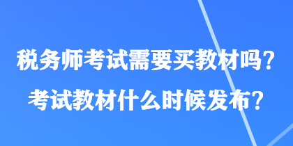 稅務(wù)師考試需要買教材嗎？考試教材什么時候發(fā)布？