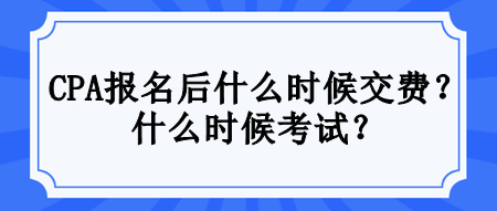 CPA報(bào)名后什么時(shí)候交費(fèi)？什么時(shí)候考試？