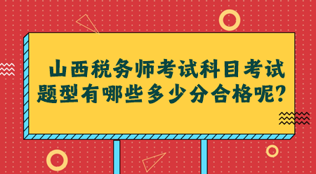 山西稅務(wù)師考試科目考試題型有哪些多少分合格呢？