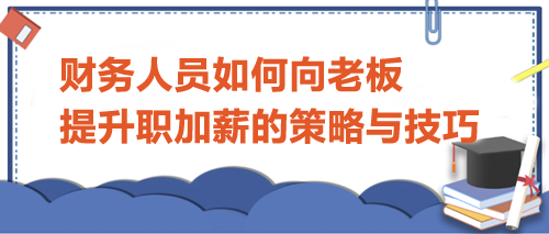 財務(wù)人員如何向老板提升職加薪的策略與技巧