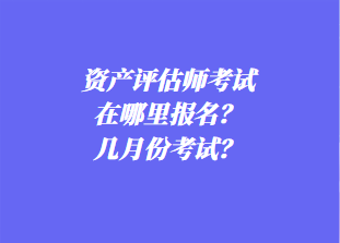 資產(chǎn)評(píng)估師考試在哪里報(bào)名？幾月份考試？