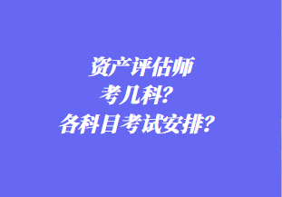 資產(chǎn)評估師考幾科？各科目考試安排？