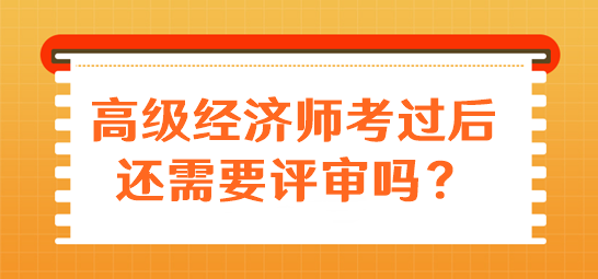 高級經濟師考過后還需要評審嗎？