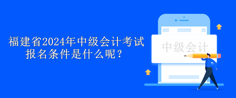 福建省2024年中級會計考試報名條件是什么呢？