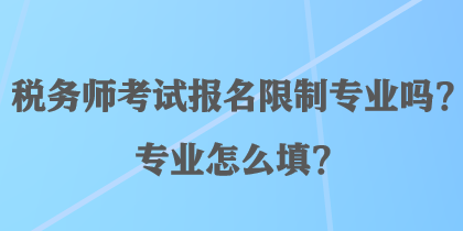 稅務(wù)師考試報名限制專業(yè)嗎？專業(yè)怎么填？