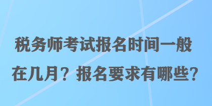 稅務(wù)師考試報(bào)名時(shí)間一般在幾月？報(bào)名要求有哪些？