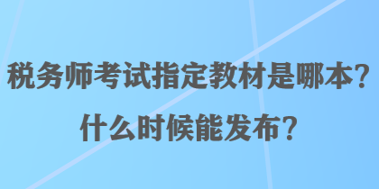 稅務(wù)師考試指定教材是哪本？什么時候能發(fā)布？