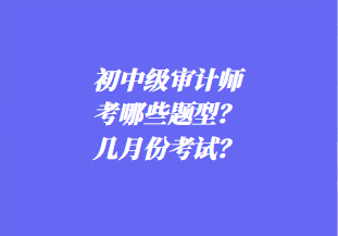 初中級審計師考哪些題型？幾月份考試？