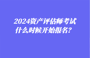 2024資產(chǎn)評(píng)估師考試什么時(shí)候開始報(bào)名？