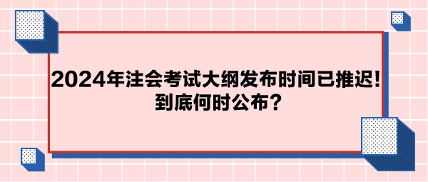 2024年注會(huì)考試大綱公布時(shí)間已推遲！到底何時(shí)公布？