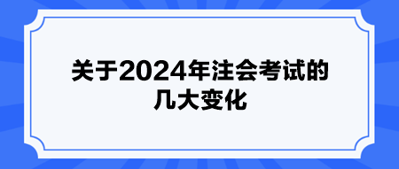 關(guān)于2024年注會考試的幾大變化