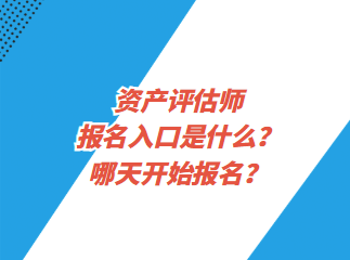 資產(chǎn)評估師報名入口是什么？哪天開始報名？