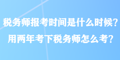 稅務(wù)師報(bào)考時(shí)間是什么時(shí)候？用兩年考下稅務(wù)師怎么考？