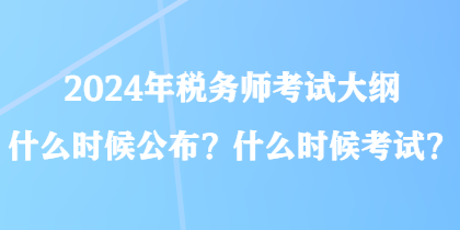 2024年稅務(wù)師考試大綱什么時候公布？什么時候考試？