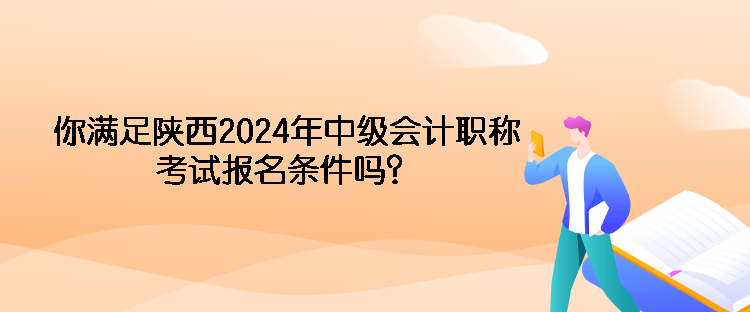 你滿足陜西2024年中級(jí)會(huì)計(jì)職稱考試報(bào)名條件嗎？