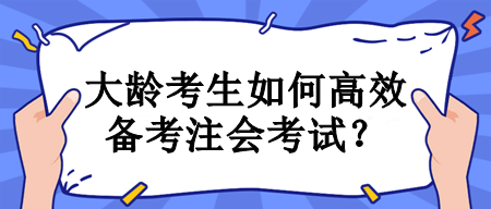 大齡考生如何高效備考注會(huì)考試？