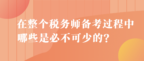 在整個稅務(wù)師備考過程中 哪些是必不可少的？