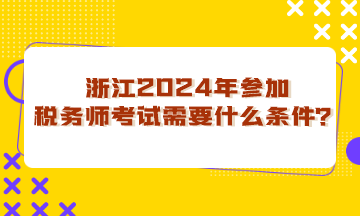 浙江省2024年參加稅務(wù)師考試需要什么條件？