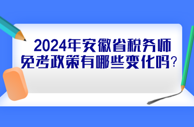 2024年安徽省稅務(wù)師免考政策有哪些變化嗎？