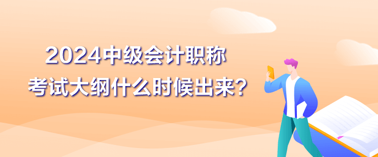 2024中級(jí)會(huì)計(jì)職稱大綱什么時(shí)候出來(lái)？