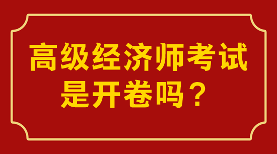 高級經(jīng)濟(jì)師考試是開卷嗎？