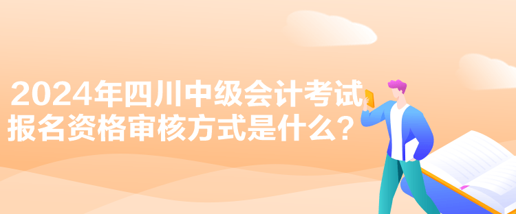 2024年四川中級(jí)會(huì)計(jì)考試報(bào)名資格審核方式是什么？