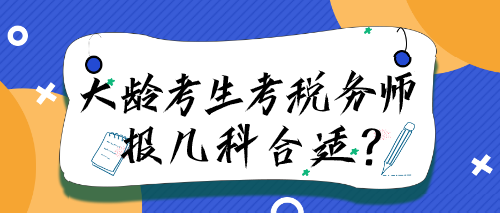 大齡考生考稅務(wù)師報幾科合適？