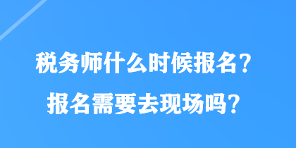 稅務(wù)師什么時(shí)候報(bào)名？報(bào)名需要去現(xiàn)場(chǎng)嗎？