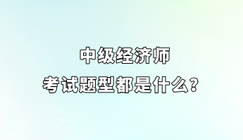 中級經濟師考試題型都是什么？