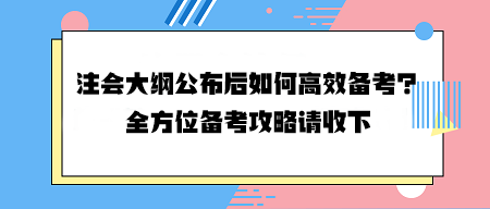 注會大綱公布后如何高效備考？全方位備考攻略請收下