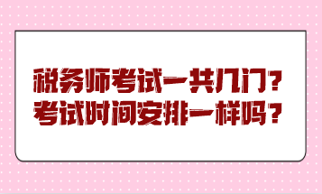 稅務(wù)師考試一共幾門？考試時(shí)間安排一樣嗎？